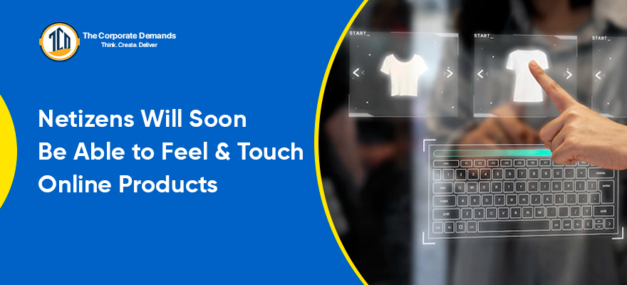 Netizens Will Soon Be Able To Feel And Touch Online Products